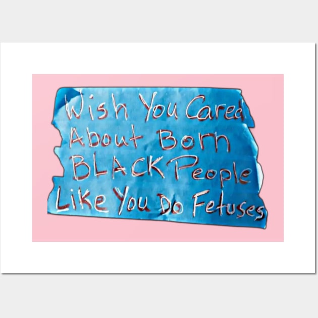 Wish You Cared About Born Black People Like You Do Fetuses - Blue Tape - Front Wall Art by SubversiveWare